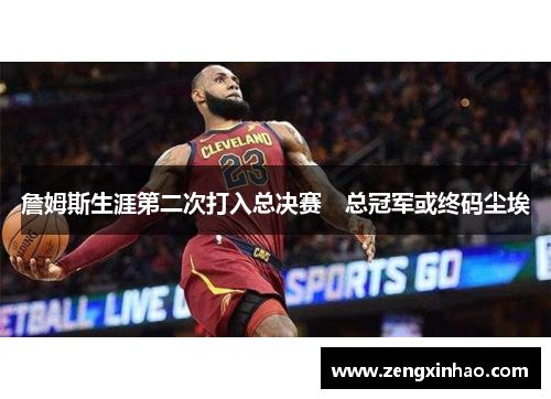 詹姆斯生涯第二次打入总决赛　总冠军或终码尘埃